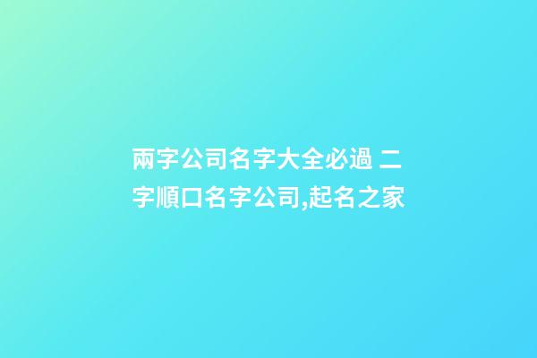兩字公司名字大全必過 二字順口名字公司,起名之家-第1張-公司起名-玄機派